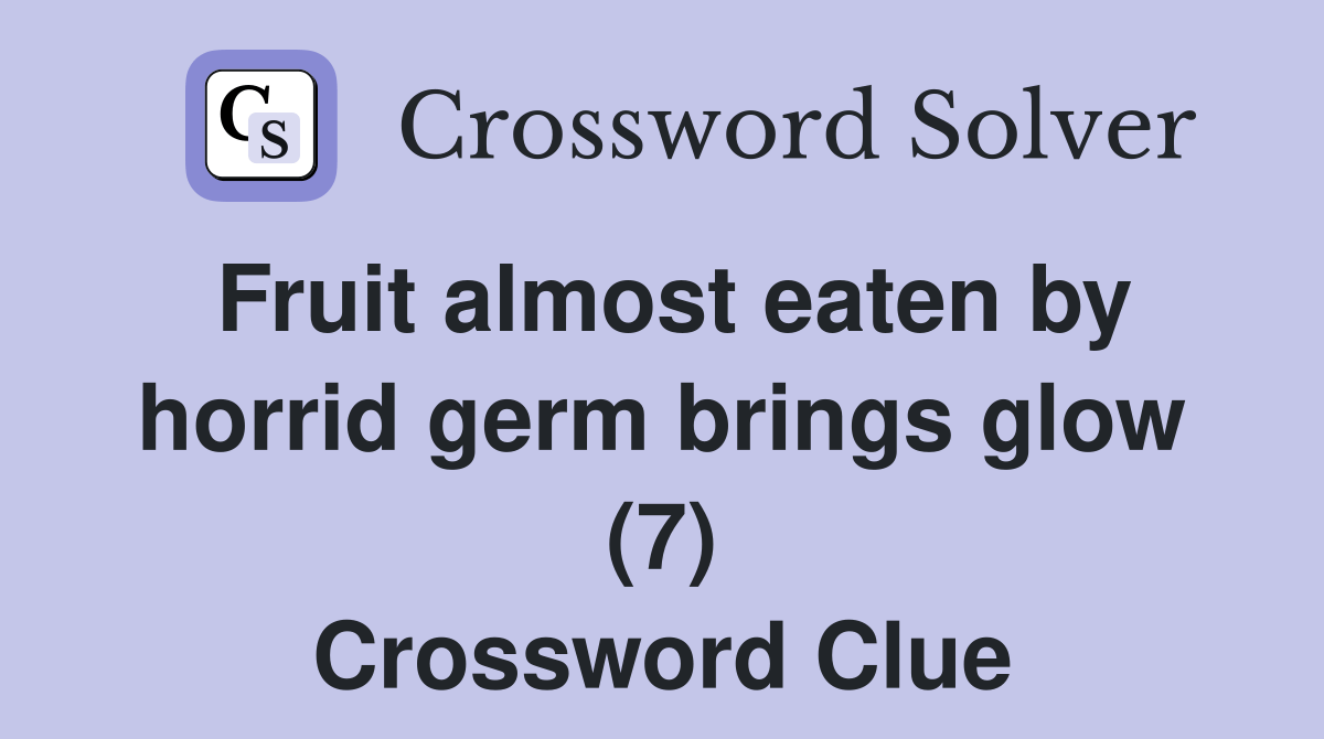 Fruit almost eaten by horrid germ brings glow (7) - Crossword Clue